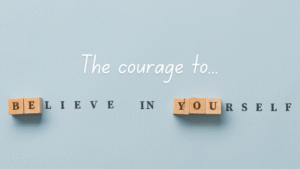 The courage to believe in yourself. Words.